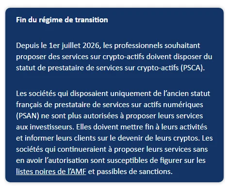 Encadré du site de l'AMF intitulé « Fin du régime de transition » : depuis le 1er juillet 2026, les professionnels doivent disposer du statut de prestataire de services sur crypto-actifs (PSCA), les sociétés ayant uniquement l'ancien statut PSAN ne sont plus autorisées.